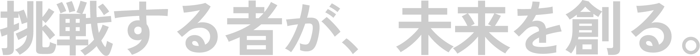 挑戦する者が、未来を創る。